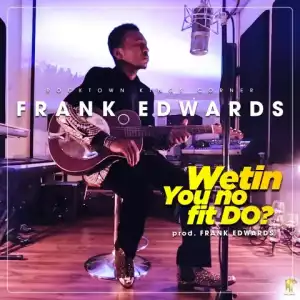 Frank Edwards - Wetin You No Fit Do?